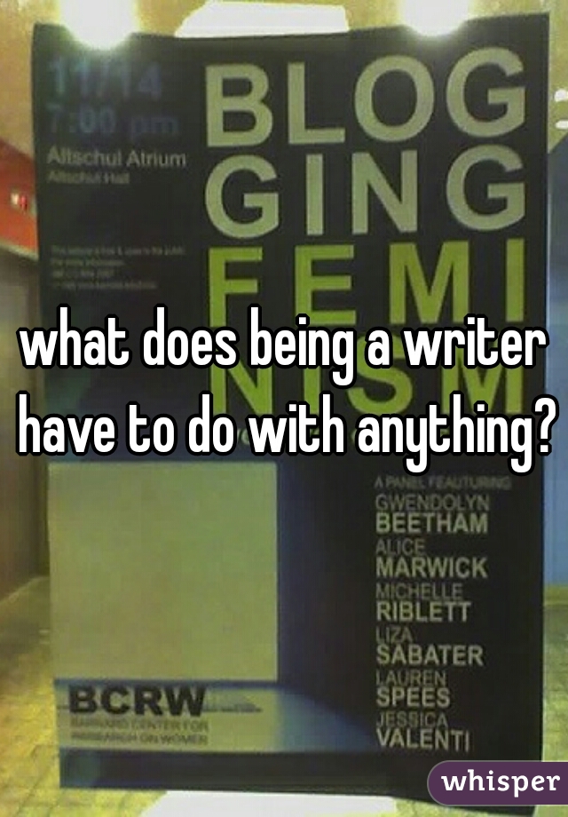 what does being a writer have to do with anything?