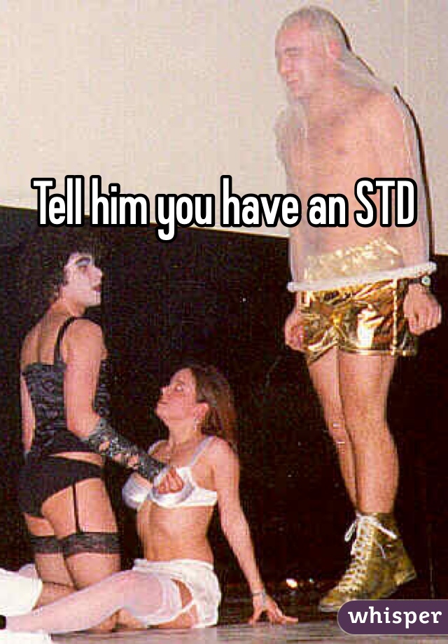 Tell him you have an STD