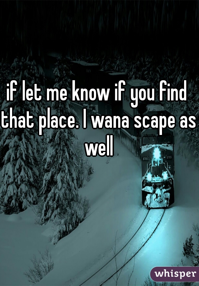 if let me know if you find that place. I wana scape as well