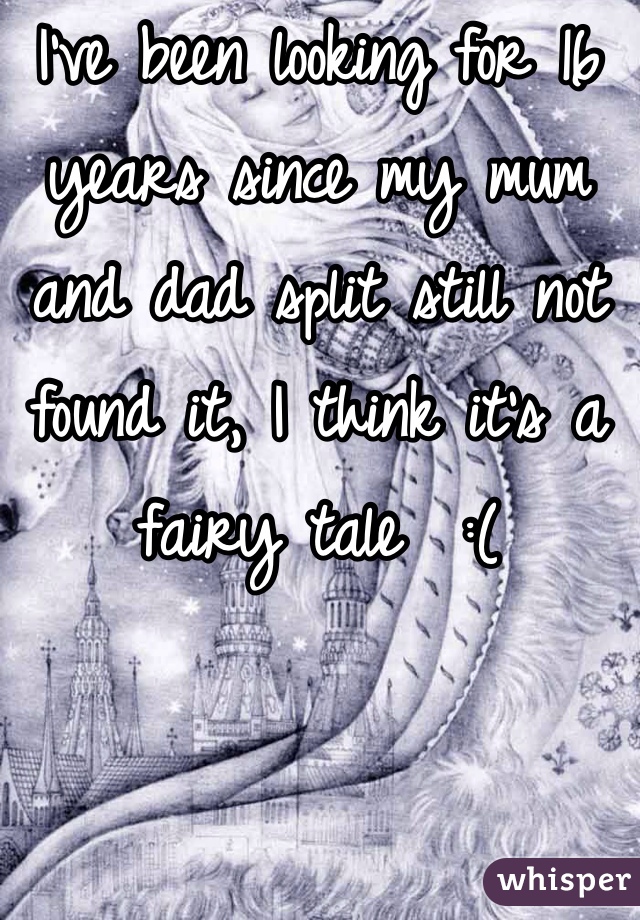 I've been looking for 16 years since my mum and dad split still not found it, I think it's a fairy tale  :( 