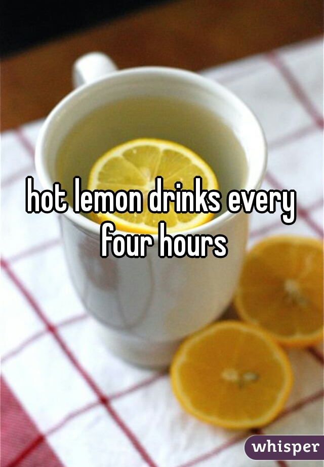 hot lemon drinks every four hours