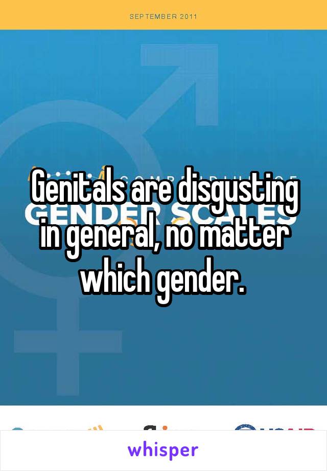 Genitals are disgusting in general, no matter which gender. 