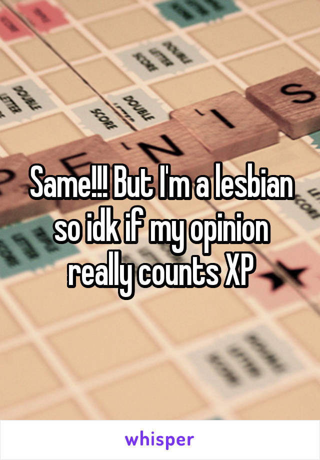 Same!!! But I'm a lesbian so idk if my opinion really counts XP