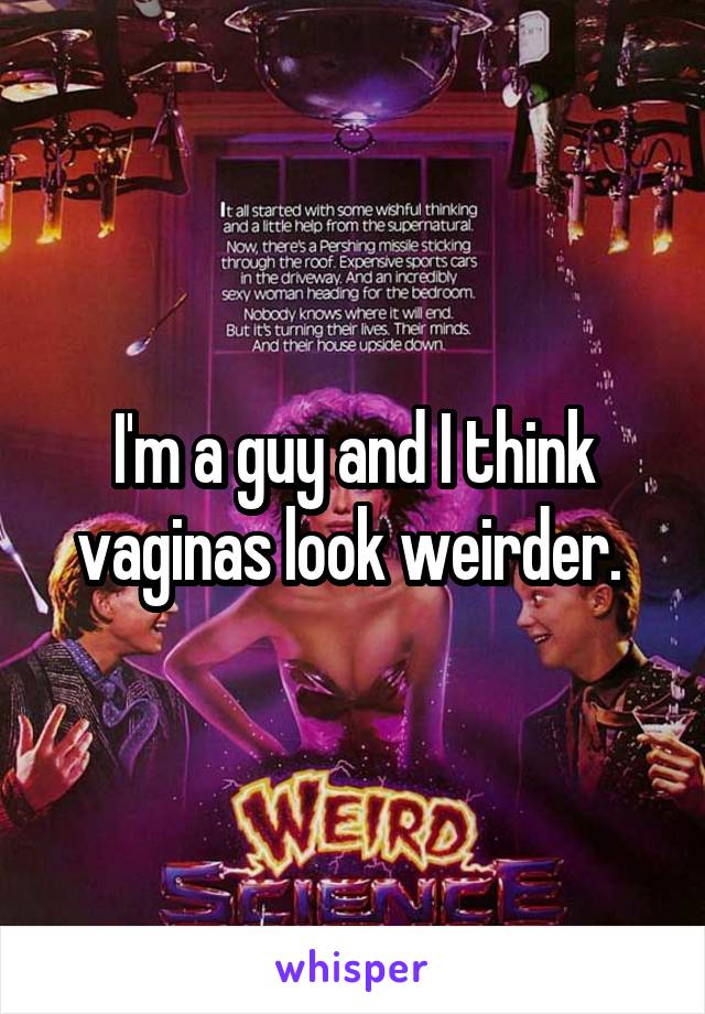 I'm a guy and I think vaginas look weirder. 