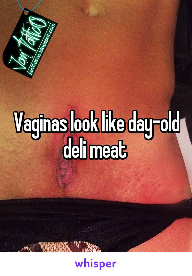 Vaginas look like day-old deli meat 