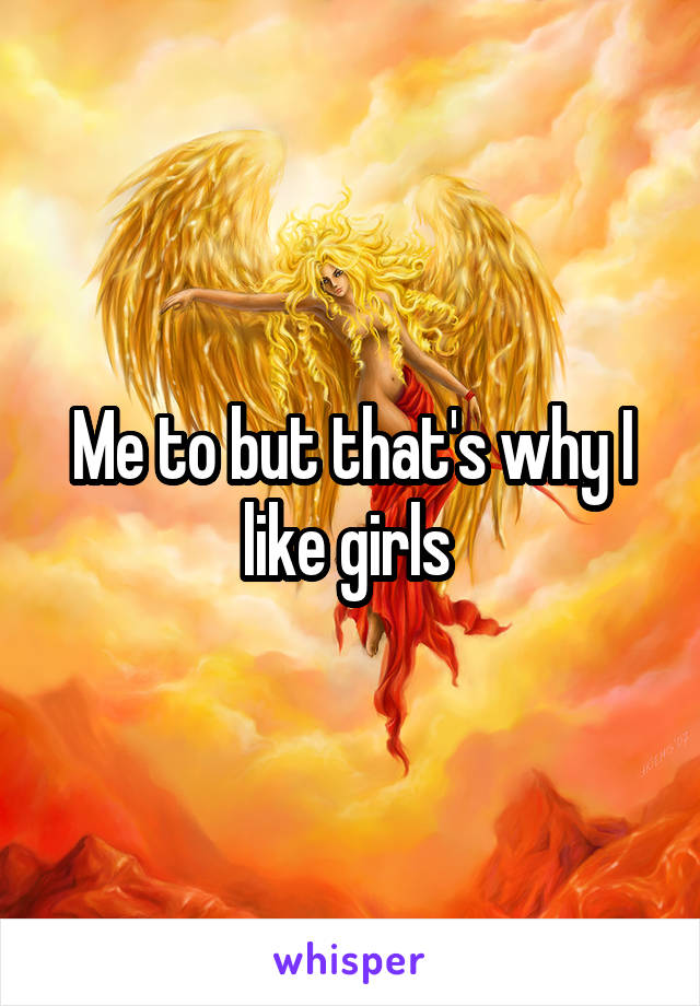 Me to but that's why I like girls 