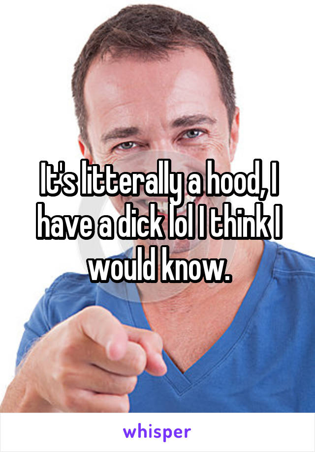 It's litterally a hood, I have a dick lol I think I would know.