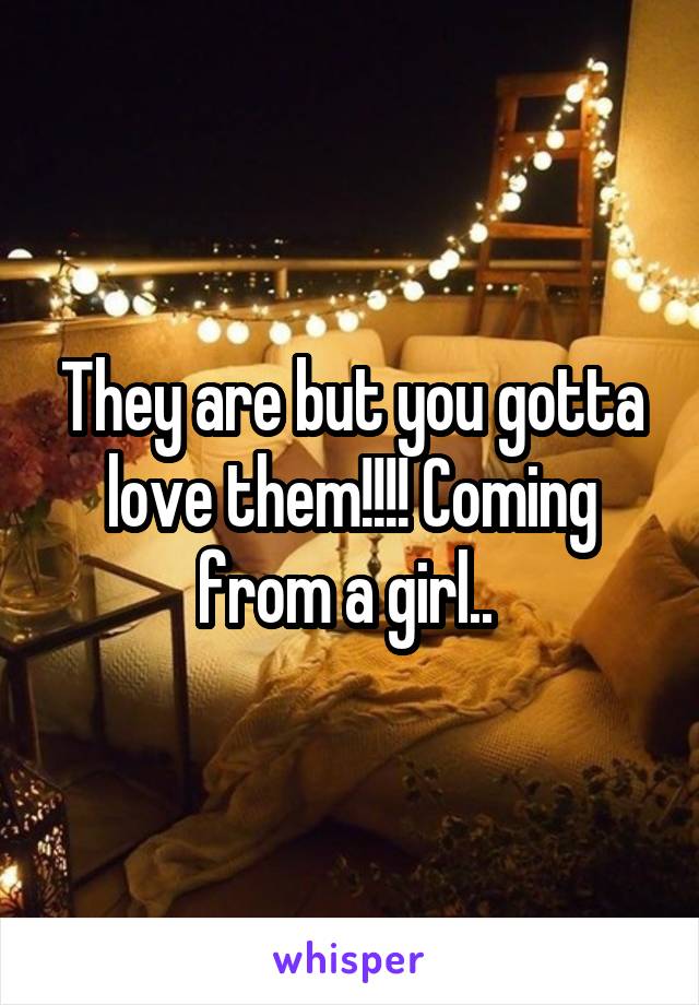 They are but you gotta love them!!!! Coming from a girl.. 