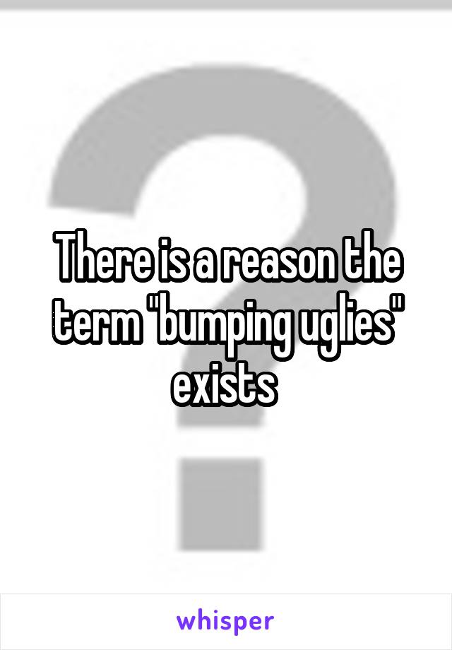 There is a reason the term "bumping uglies" exists 