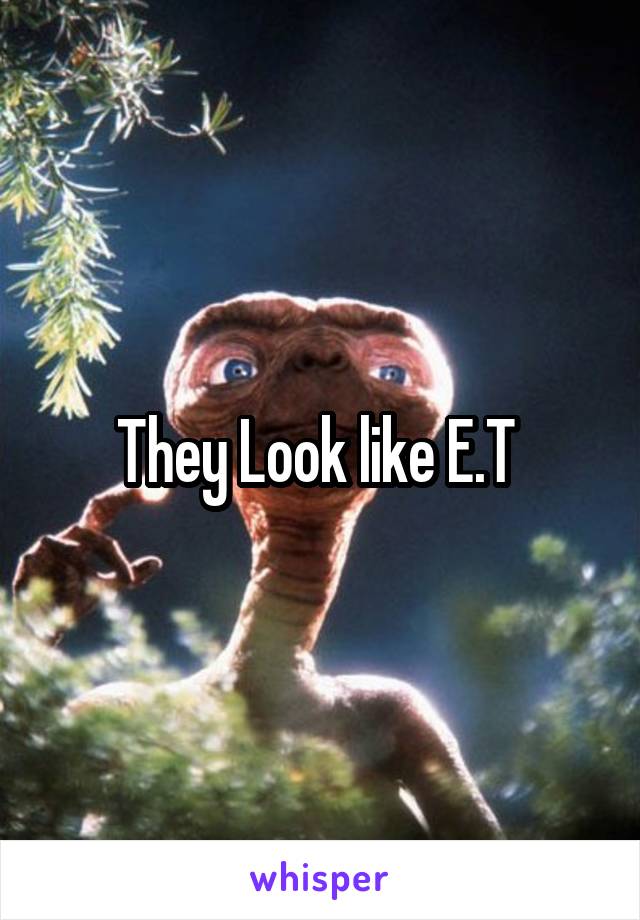 They Look like E.T 