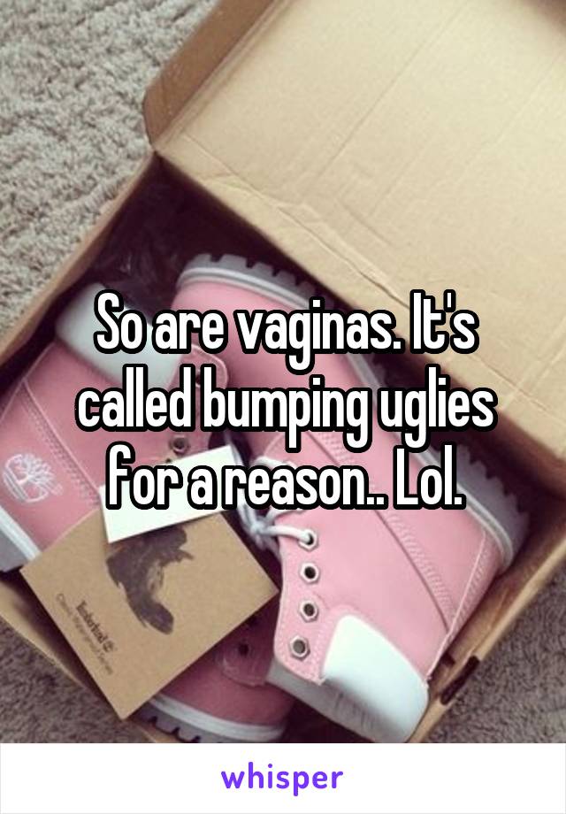 So are vaginas. It's called bumping uglies for a reason.. Lol.