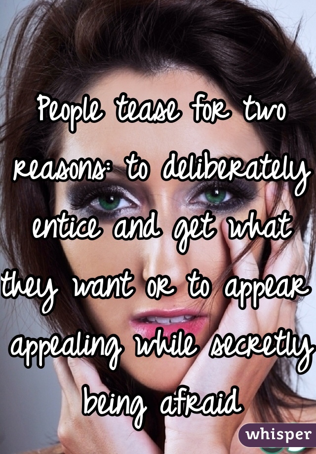 People tease for two reasons: to deliberately entice and get what they want or to appear appealing while secretly being afraid 
