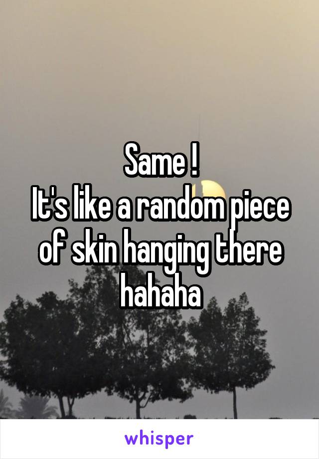 Same !
It's like a random piece of skin hanging there hahaha