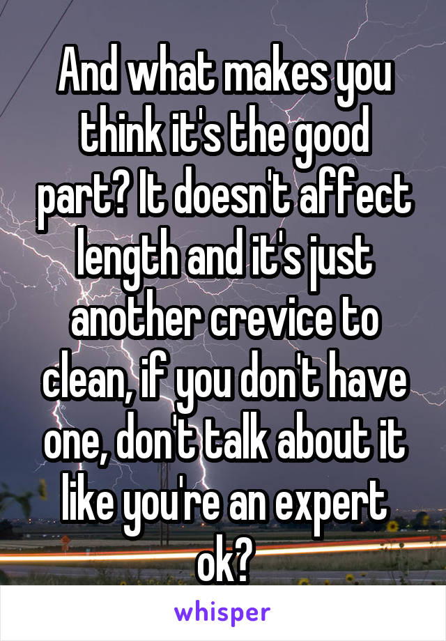 And what makes you think it's the good part? It doesn't affect length and it's just another crevice to clean, if you don't have one, don't talk about it like you're an expert ok?