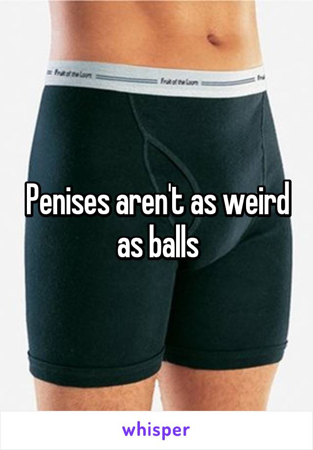 Penises aren't as weird as balls