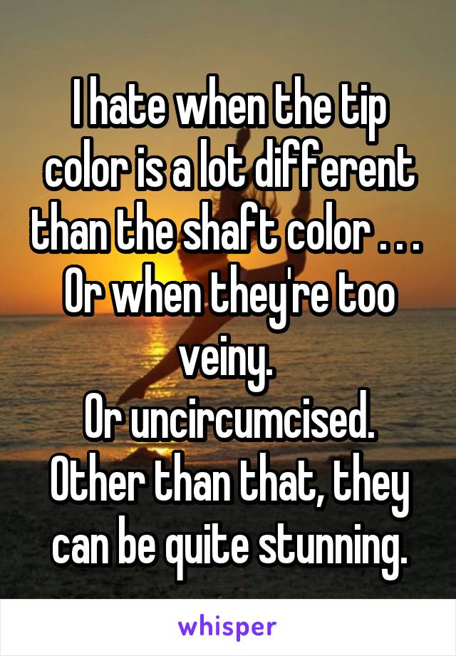 I hate when the tip color is a lot different than the shaft color . . . 
Or when they're too veiny. 
Or uncircumcised.
Other than that, they can be quite stunning.