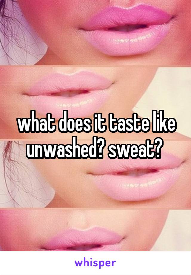 what does it taste like unwashed? sweat? 