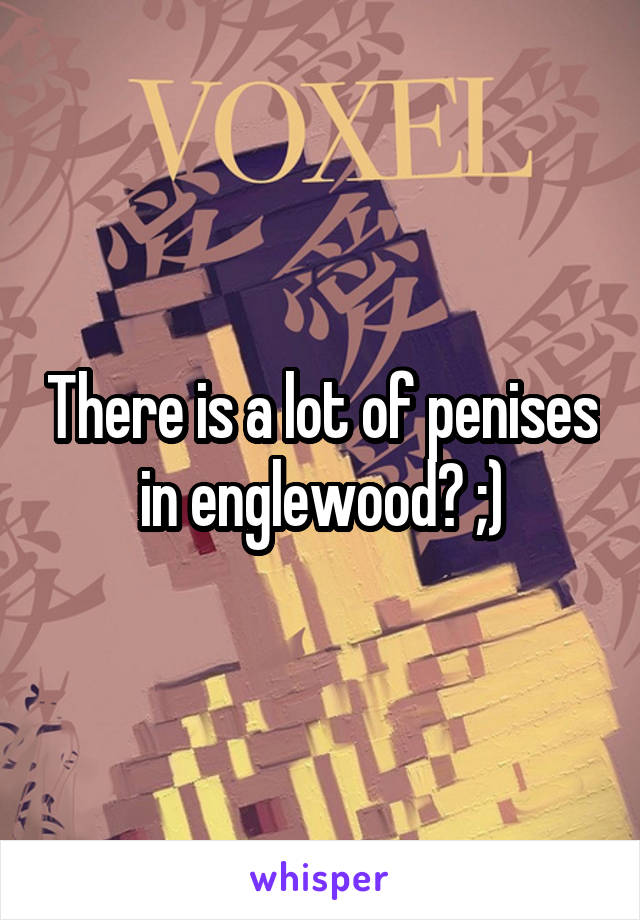 There is a lot of penises in englewood? ;)