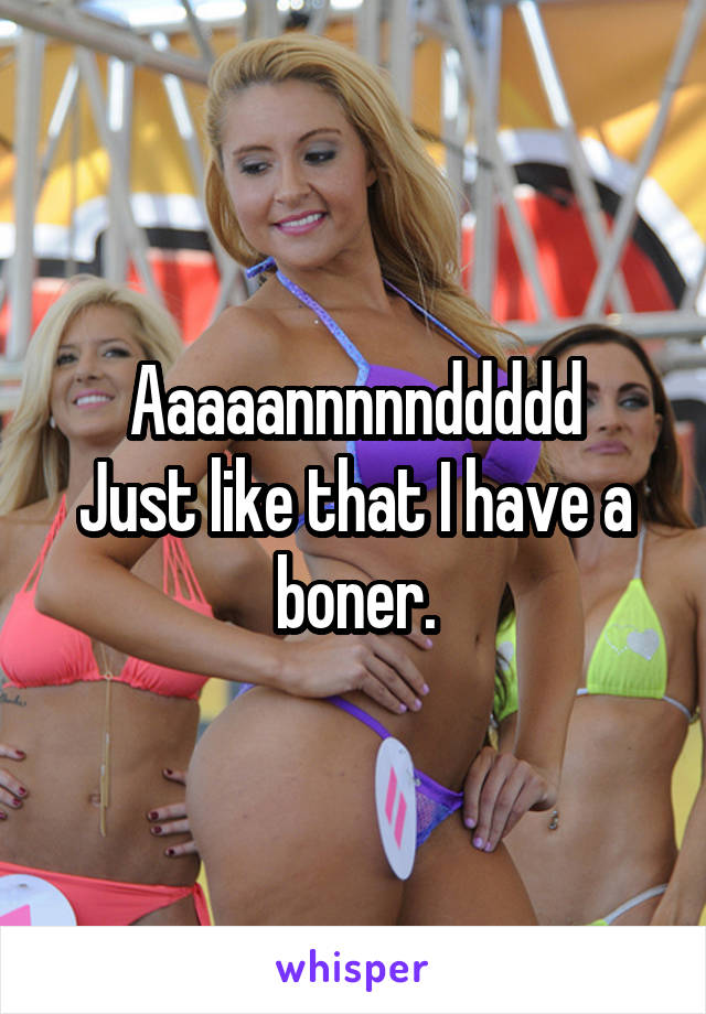 Aaaaannnnnddddd
Just like that I have a boner.