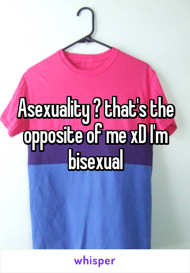 Asexuality 👍 that's the opposite of me xD I'm bisexual