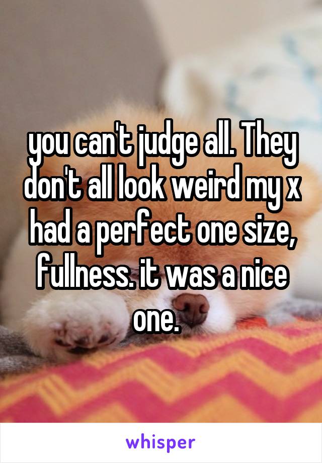 you can't judge all. They don't all look weird my x had a perfect one size, fullness. it was a nice one.  