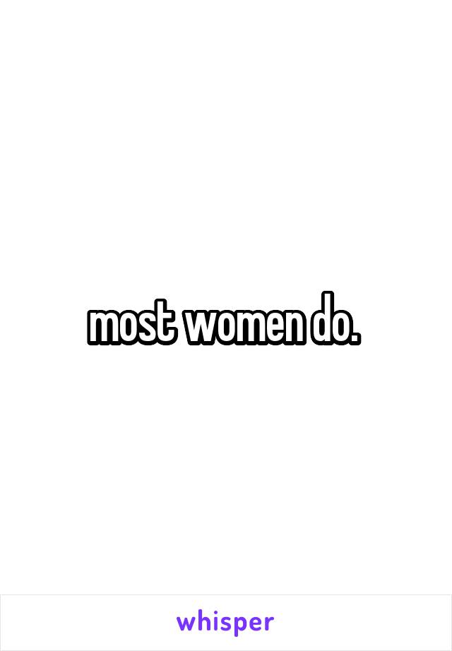 most women do. 