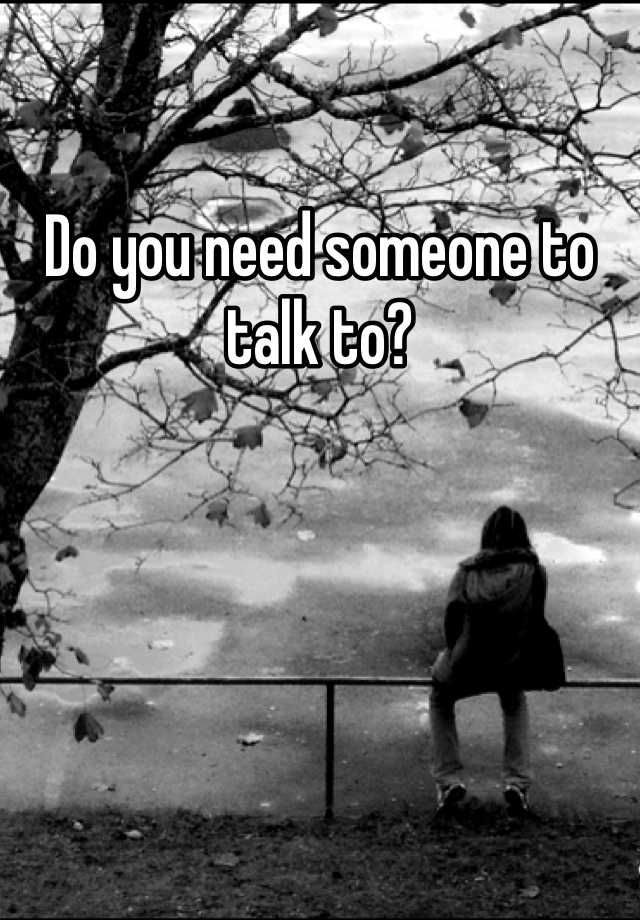 do-you-need-someone-to-talk-to