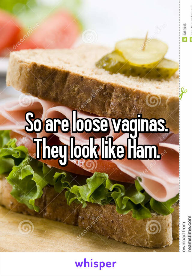 So are loose vaginas.
They look like Ham.