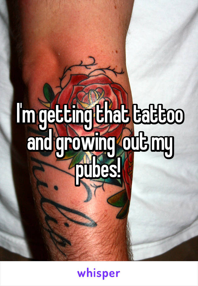 I'm getting that tattoo and growing  out my pubes! 