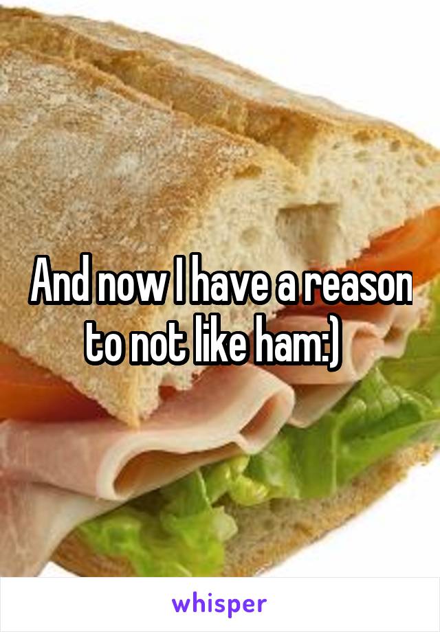 And now I have a reason to not like ham:)  