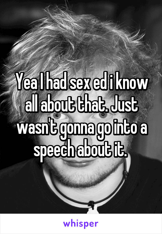 Yea I had sex ed i know all about that. Just wasn't gonna go into a speech about it. 