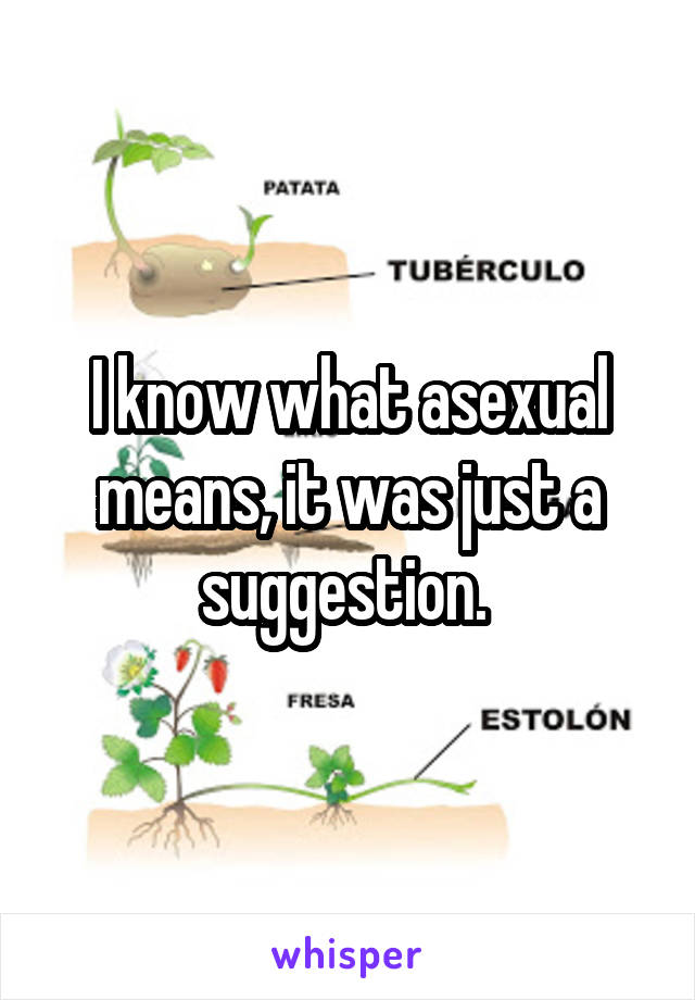 I know what asexual means, it was just a suggestion. 