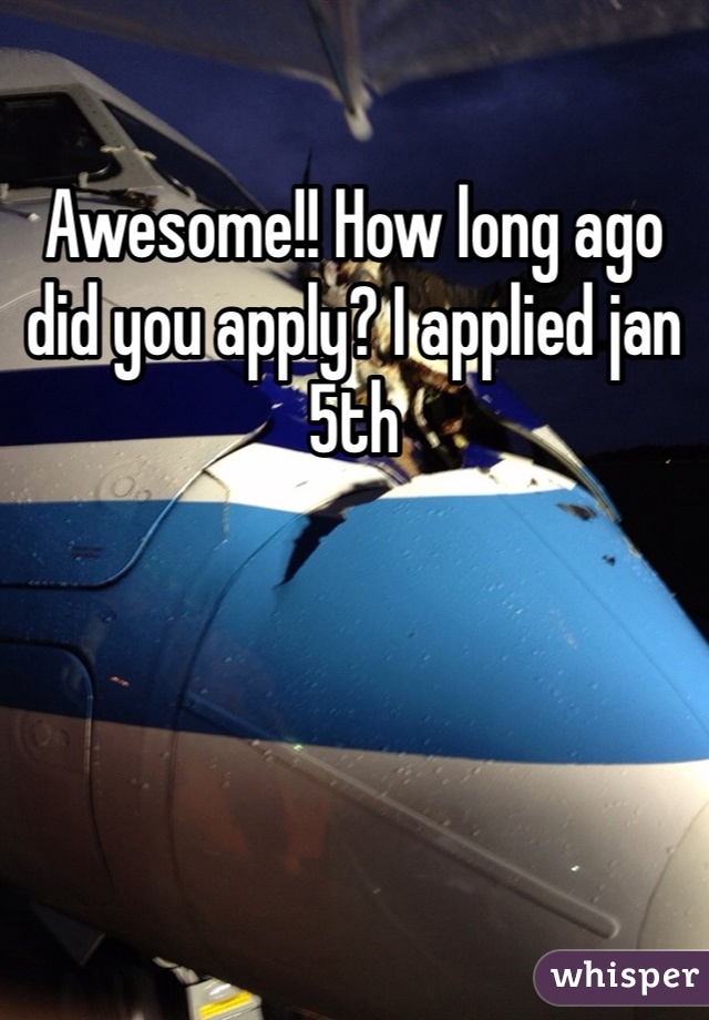 Awesome!! How long ago did you apply? I applied jan 5th