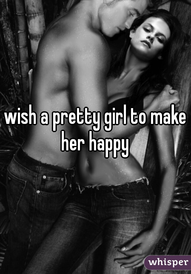 wish a pretty girl to make her happy 
