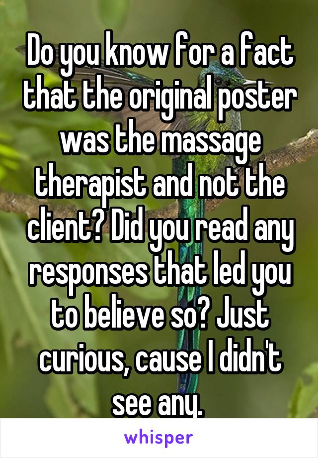 Do you know for a fact that the original poster was the massage therapist and not the client? Did you read any responses that led you to believe so? Just curious, cause I didn't see any. 