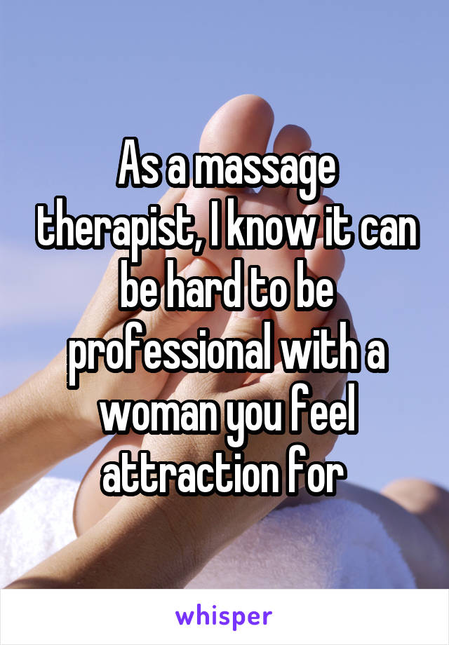 As a massage therapist, I know it can be hard to be professional with a woman you feel attraction for 