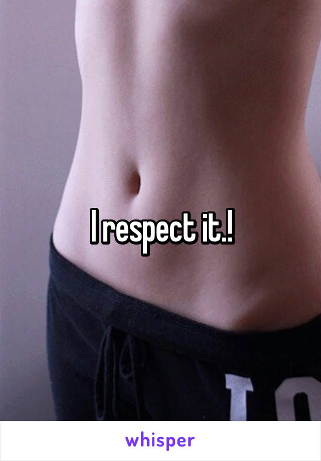 I respect it.!