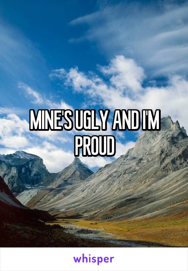 MINE'S UGLY AND I'M PROUD