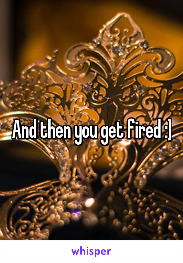 And then you get fired :)