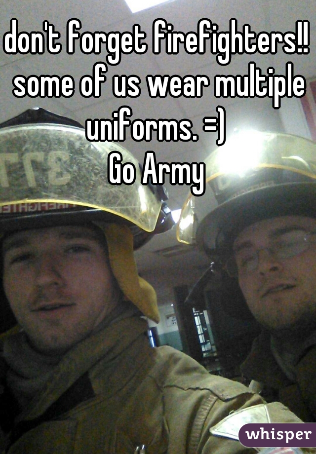don't forget firefighters!! some of us wear multiple uniforms. =) 



Go Army