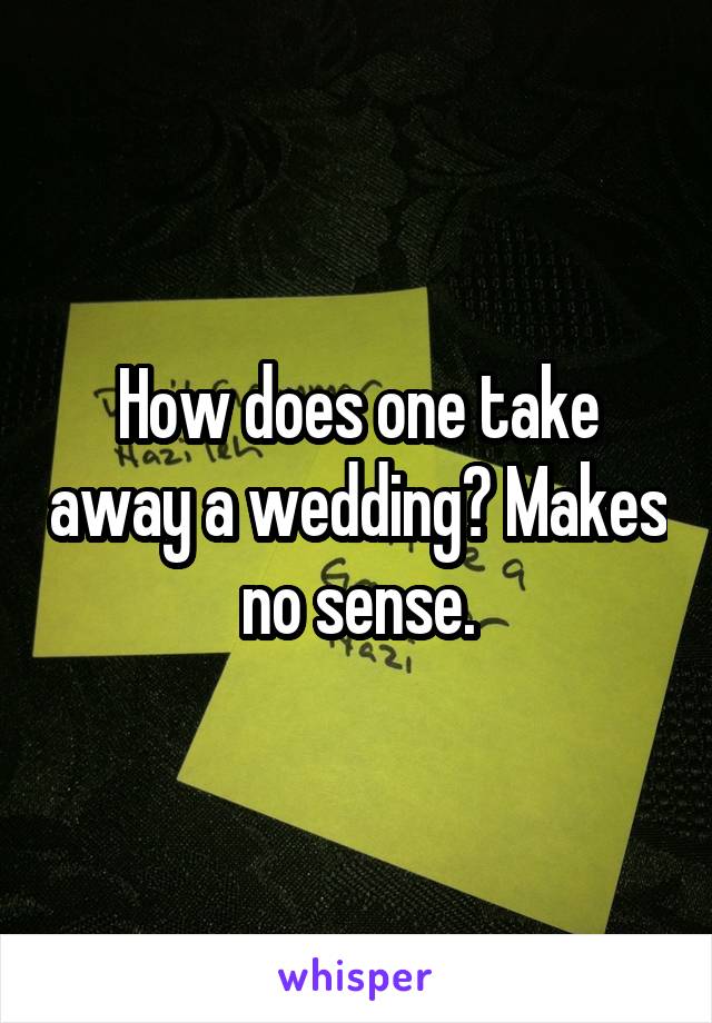 How does one take away a wedding? Makes no sense.