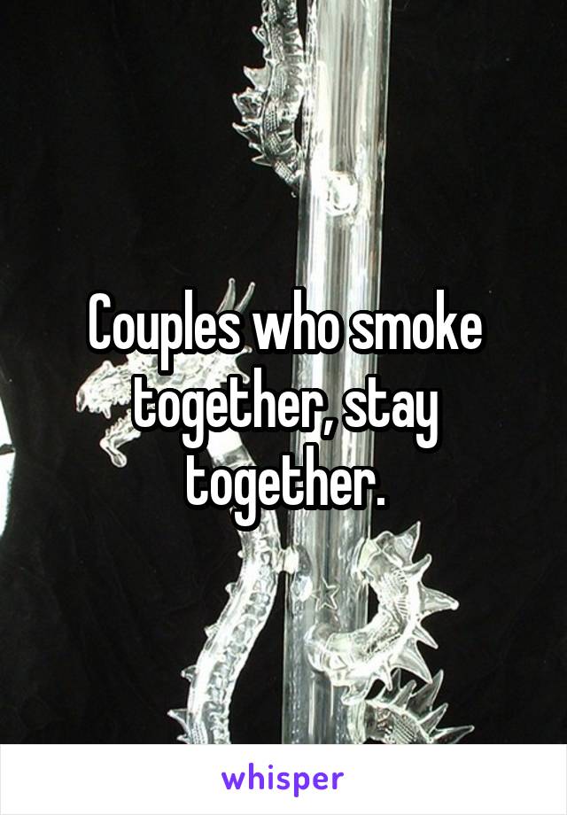 Couples who smoke together, stay together.