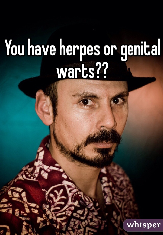 You have herpes or genital warts?? 