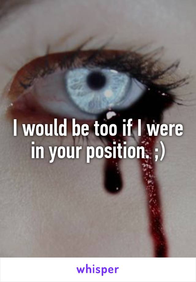 I would be too if I were in your position. ;)