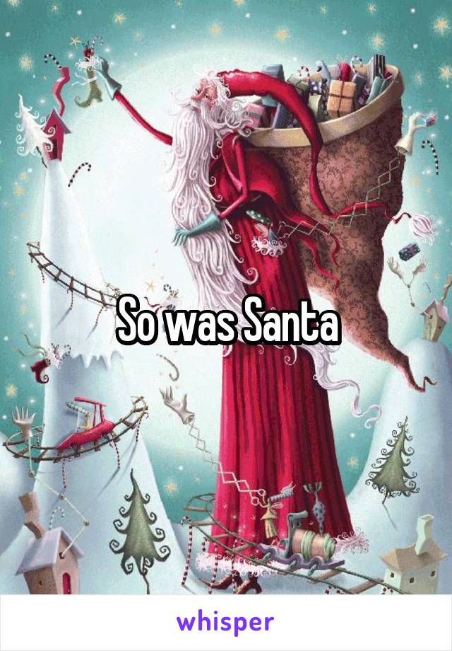 So was Santa