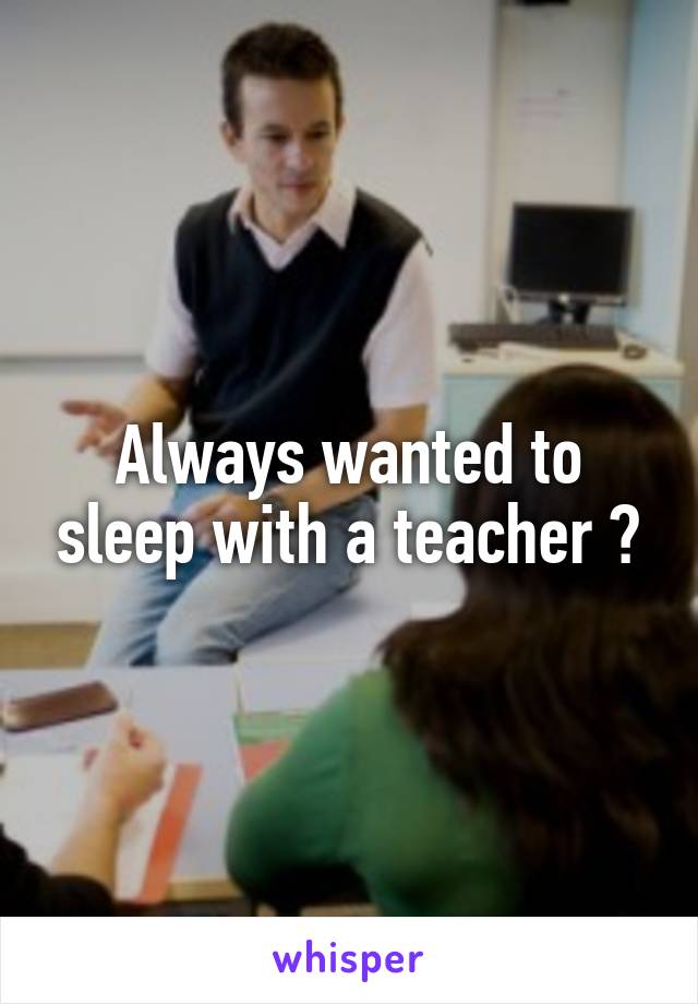 Always wanted to sleep with a teacher 🙈