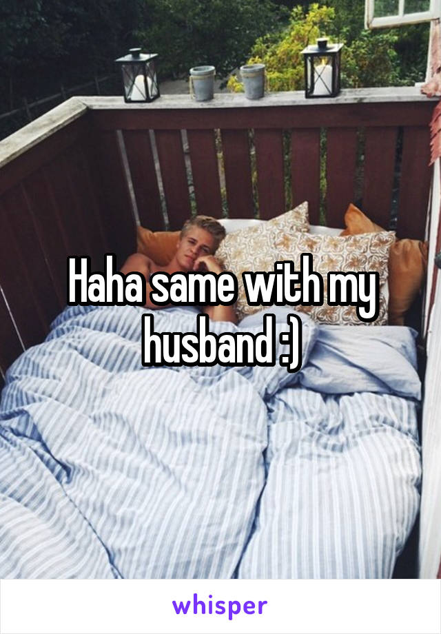 Haha same with my husband :)