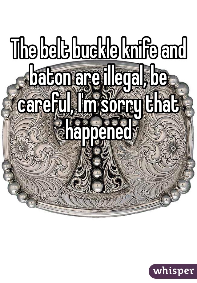 The belt buckle knife and baton are illegal, be careful, I'm sorry that happened