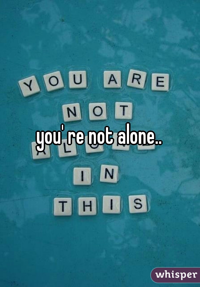 you' re not alone..