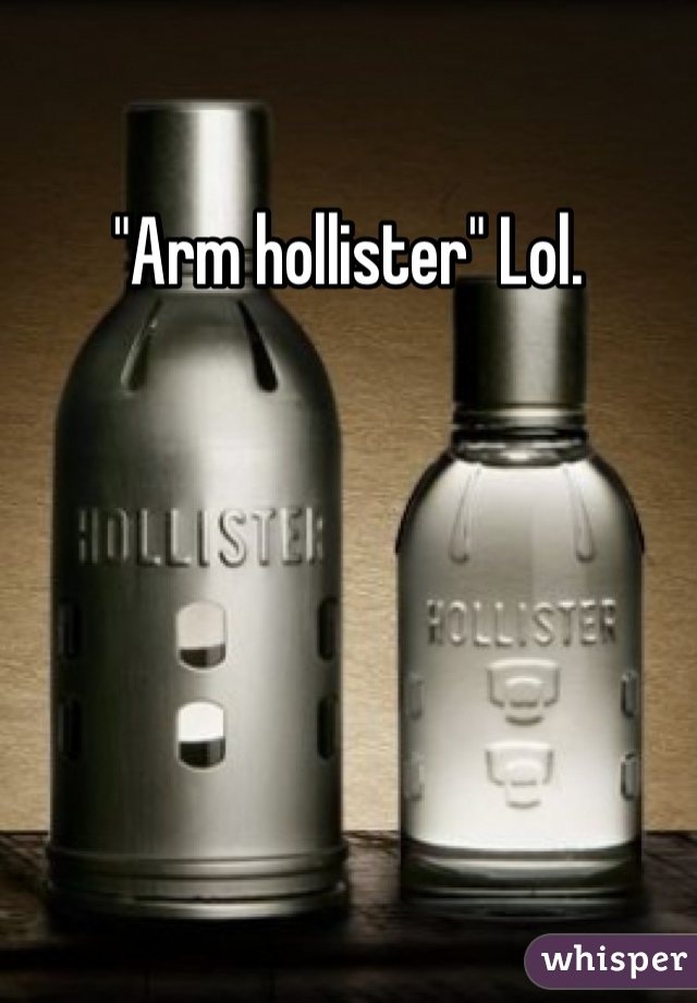 "Arm hollister" Lol. 